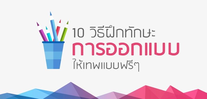10 วิธีฝึกทักษะ การออกแบบ ให้เทพแบบฟรีๆ