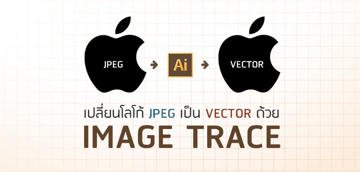 สอน Illustrator : เปลี่ยนโลโก้ Jpeg ให้เป็น Vector ด้วยเครื่องมือ Image Trace