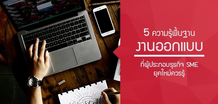 5 ความรู้พื้นฐานงานออกแบบที่ผู้ประกอบธุรกิจ SME ยุคใหม่ควรรู้